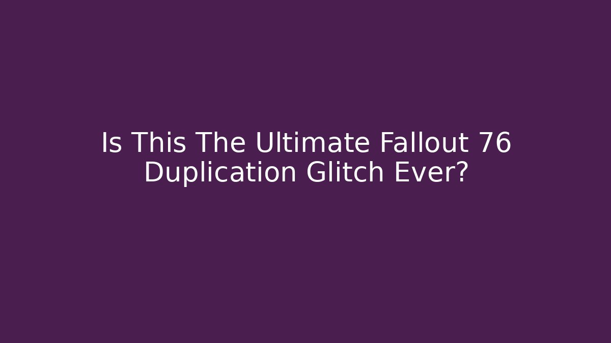 Is This The Ultimate Fallout 76 Duplication Glitch Ever?