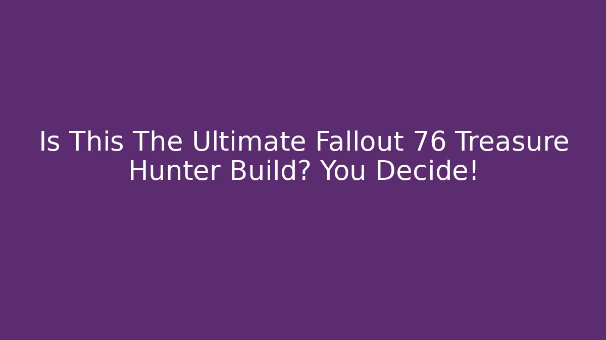 Is This The Ultimate Fallout 76 Treasure Hunter Build? You Decide!