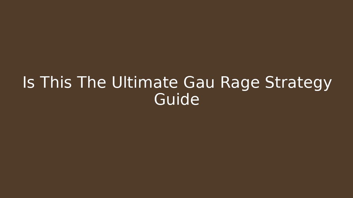 Is This The Ultimate Gau Rage Strategy Guide