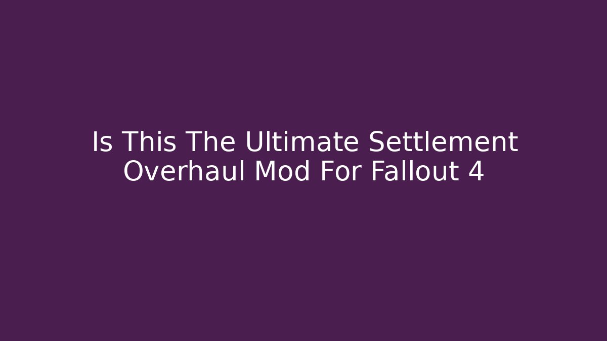 Is This The Ultimate Settlement Overhaul Mod For Fallout 4
