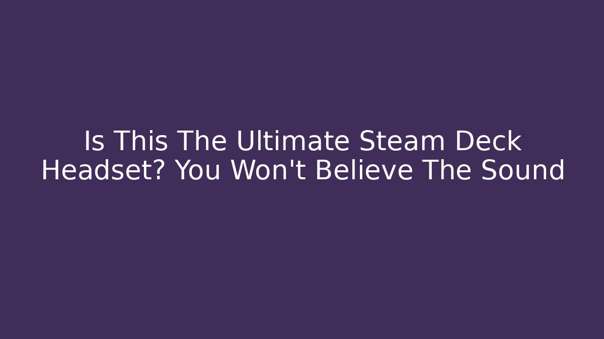 Is This The Ultimate Steam Deck Headset? You Won’t Believe The Sound
