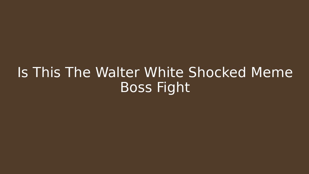 Is This The Walter White Shocked Meme Boss Fight