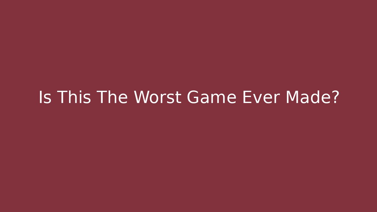 Is This The Worst Game Ever Made?