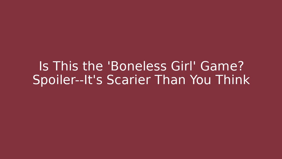 Is This the 'Boneless Girl' Game? Spoiler—It’s Scarier Than You Think
