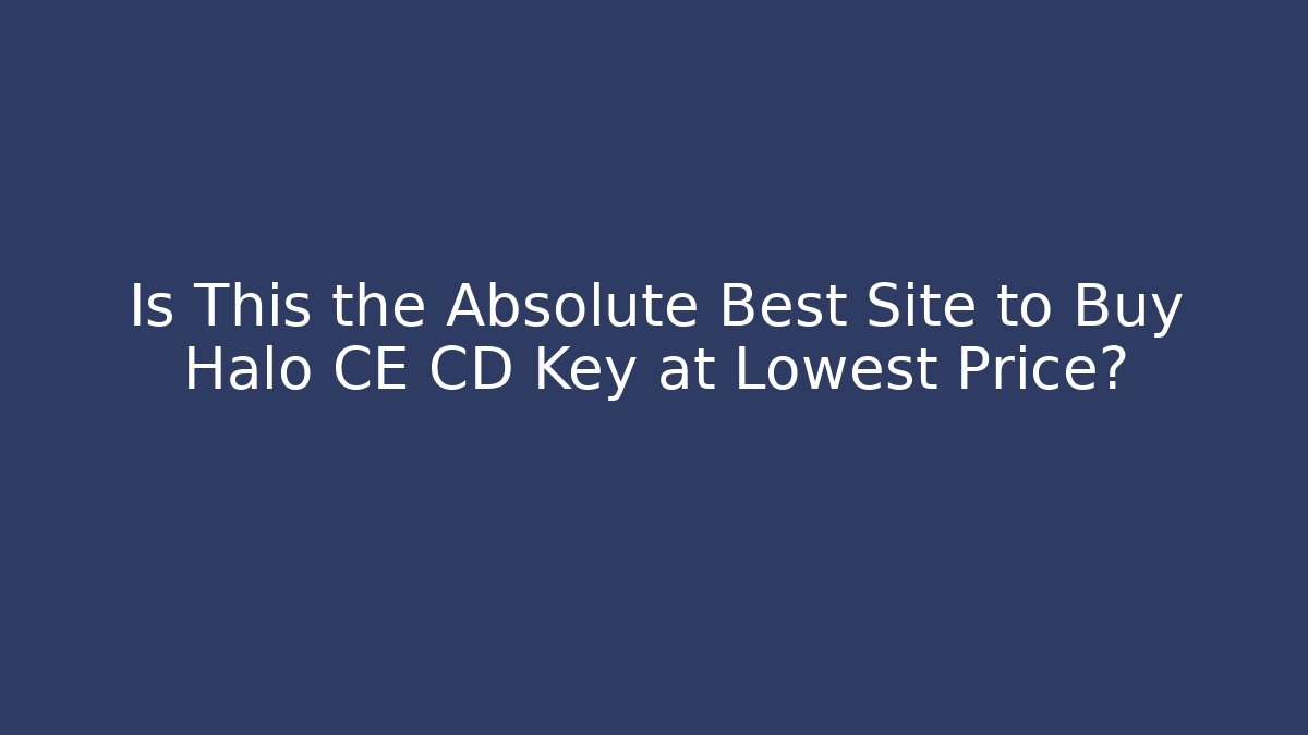 Is This the Absolute Best Site to Buy Halo CE CD Key at Lowest Price?