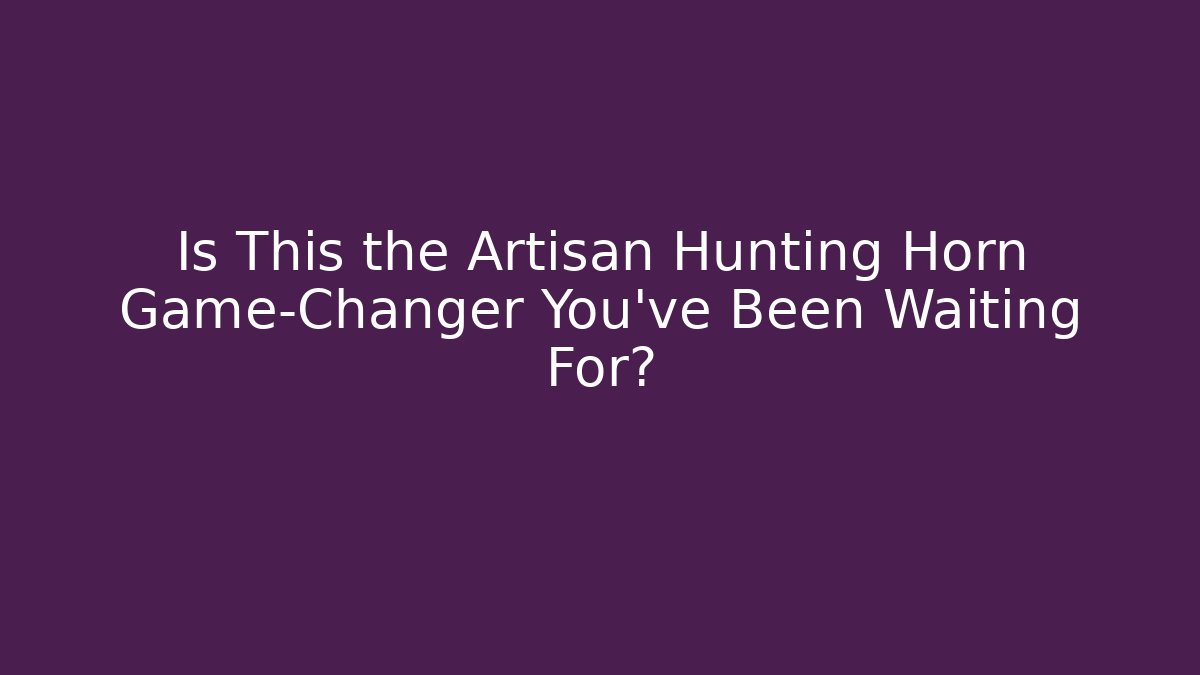 Is This the Artisan Hunting Horn Game-Changer You've Been Waiting For?
