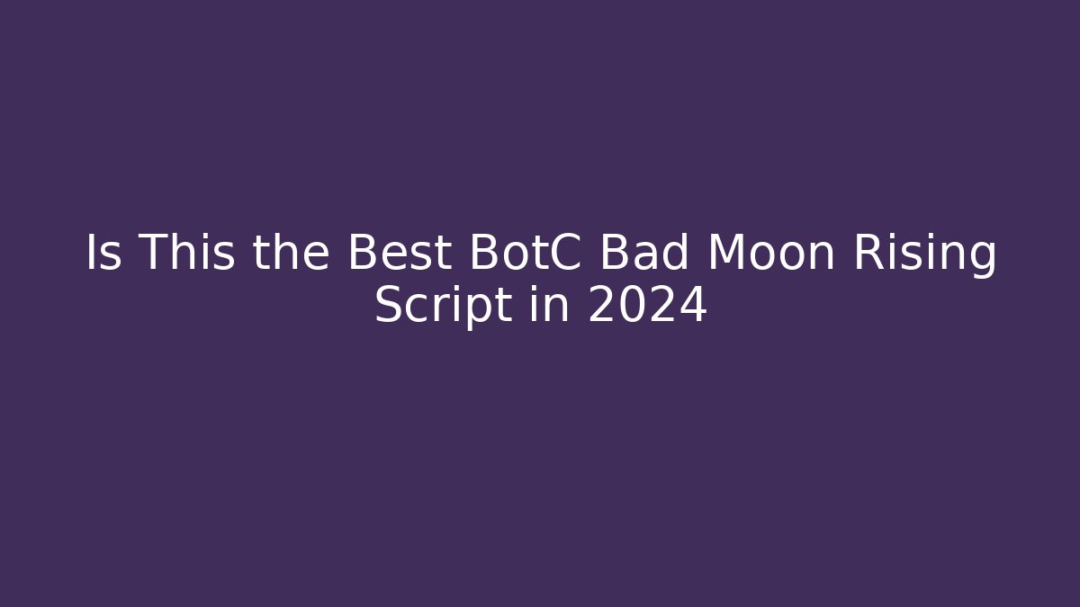 Is This the Best BotC Bad Moon Rising Script in 2024