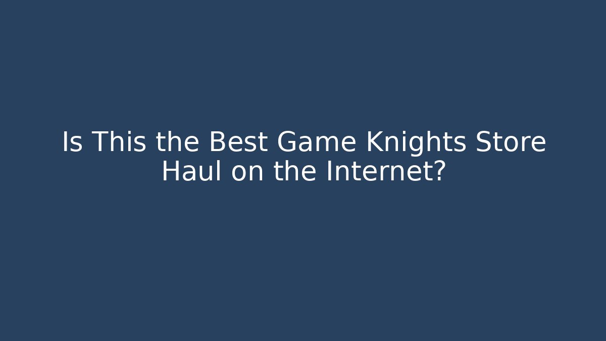 Is This the Best Game Knights Store Haul on the Internet?