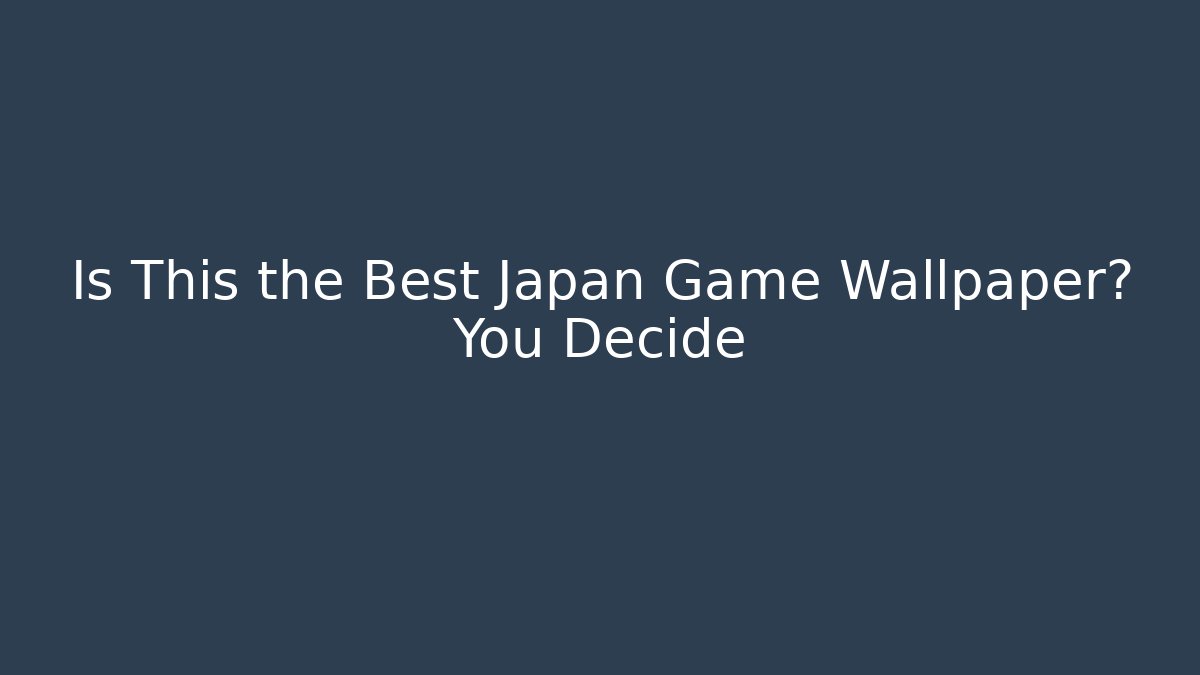 Is This the Best Japan Game Wallpaper? You Decide