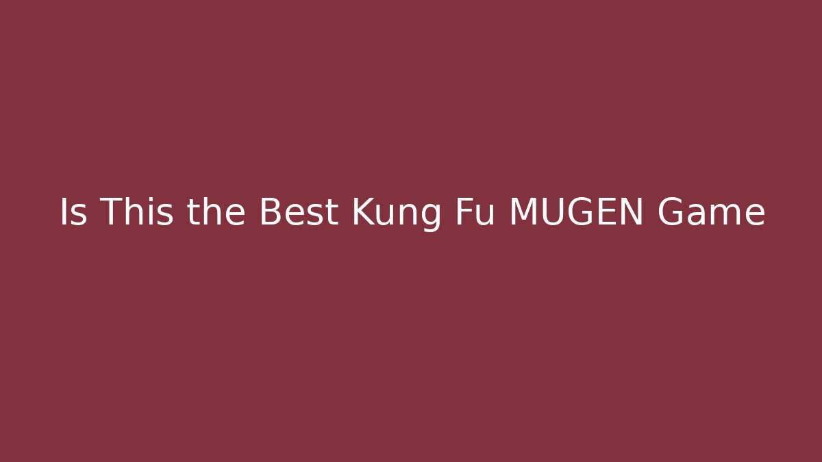Is This the Best Kung Fu MUGEN Game