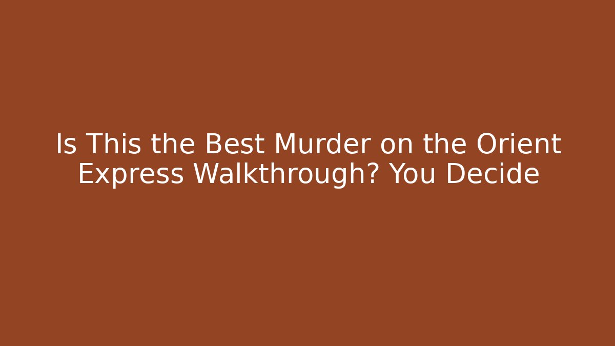 Is This the Best Murder on the Orient Express Walkthrough? You Decide