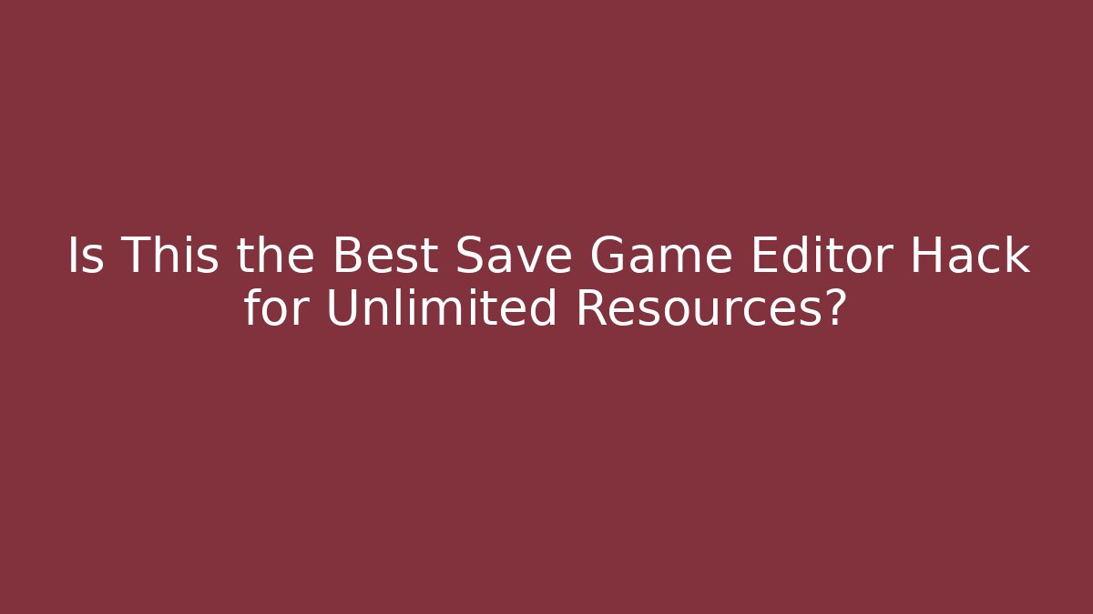 Is This the Best Save Game Editor Hack for Unlimited Resources?