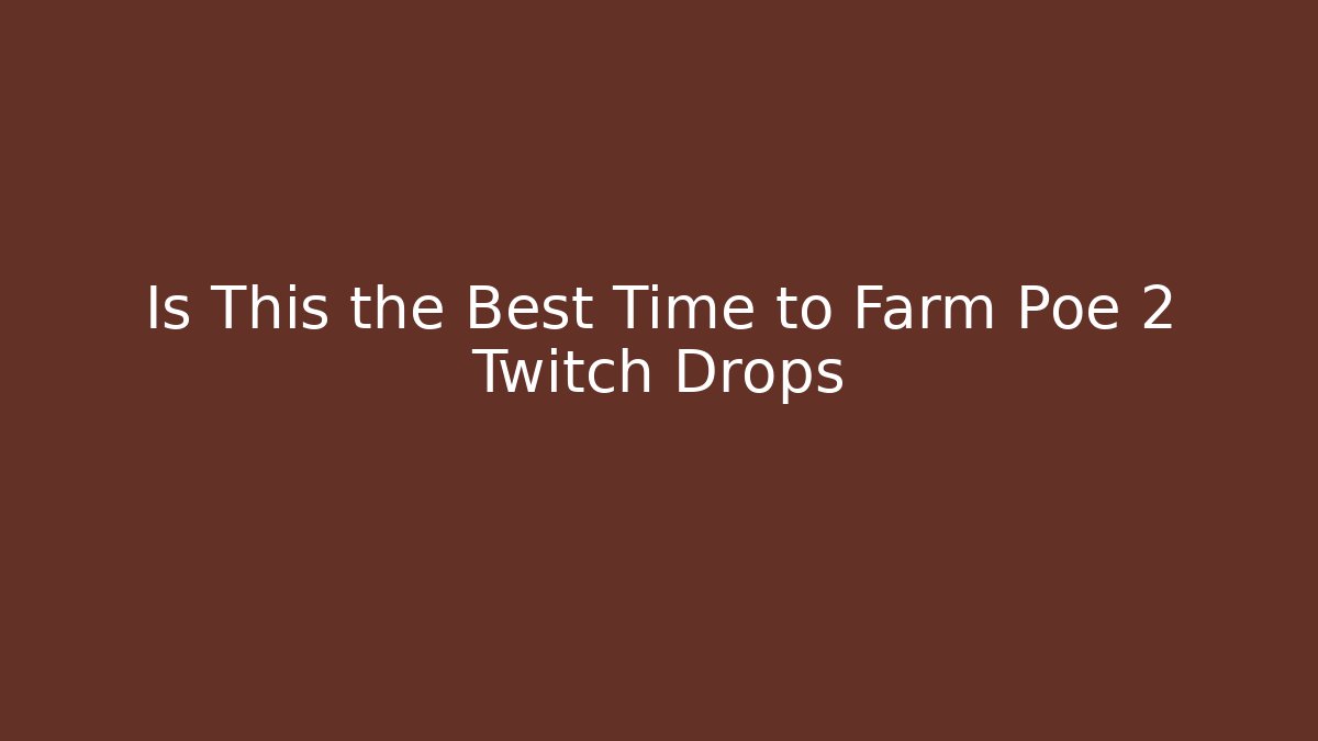 Is This the Best Time to Farm Poe 2 Twitch Drops