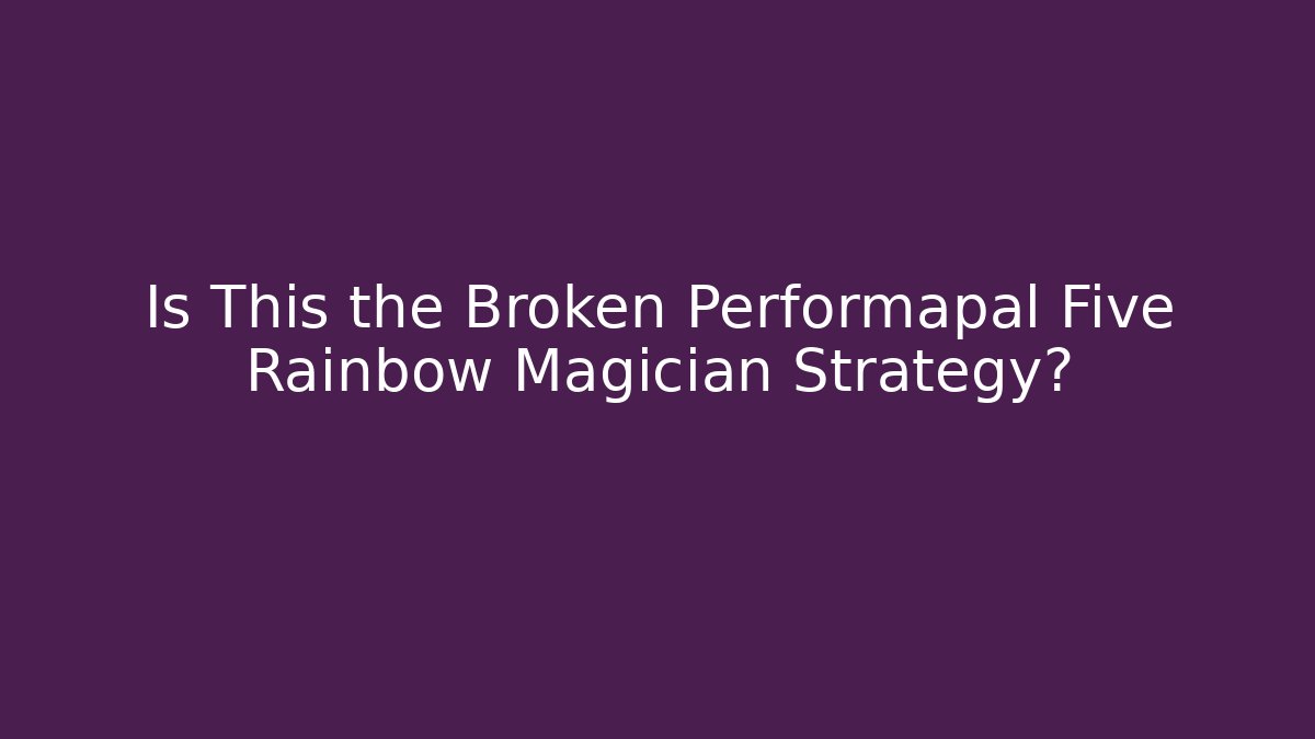 Is This the Broken Performapal Five Rainbow Magician Strategy?