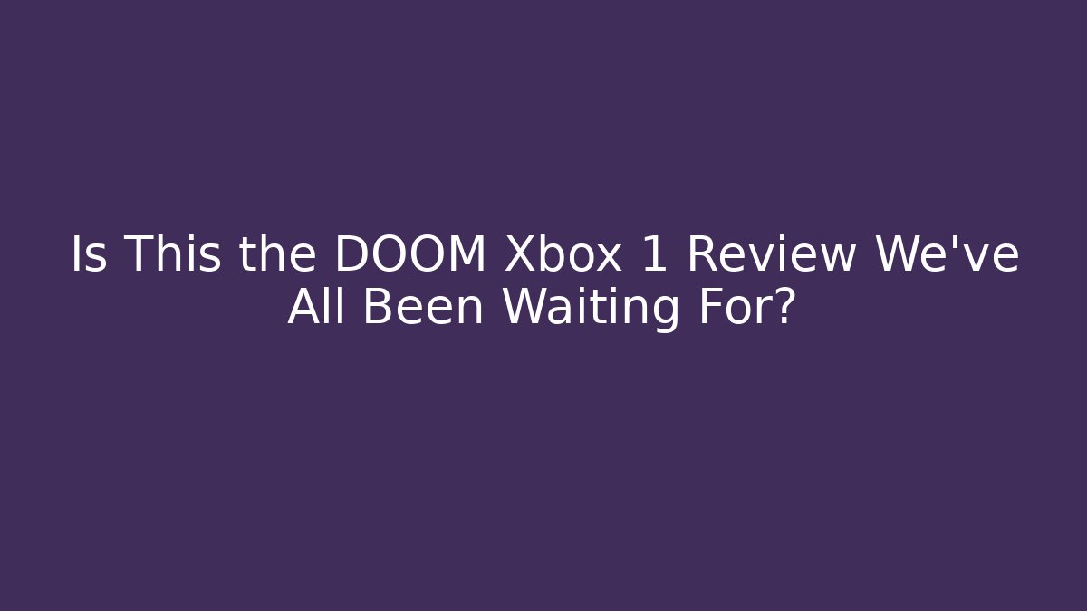 Is This the DOOM Xbox 1 Review We’ve All Been Waiting For?