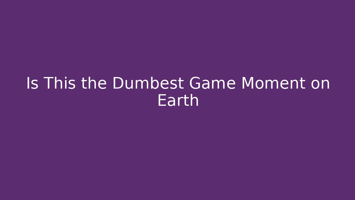 Is This the Dumbest Game Moment on Earth