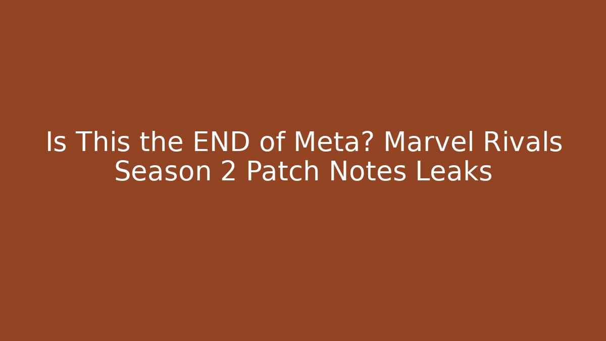 Is This the END of Meta? Marvel Rivals Season 2 Patch Notes Leaks