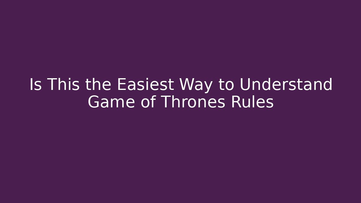 Is This the Easiest Way to Understand Game of Thrones Rules