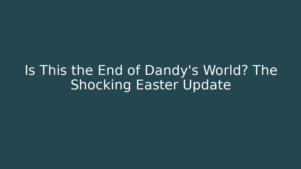 Is This the End of Dandy's World? The Shocking Easter Update
