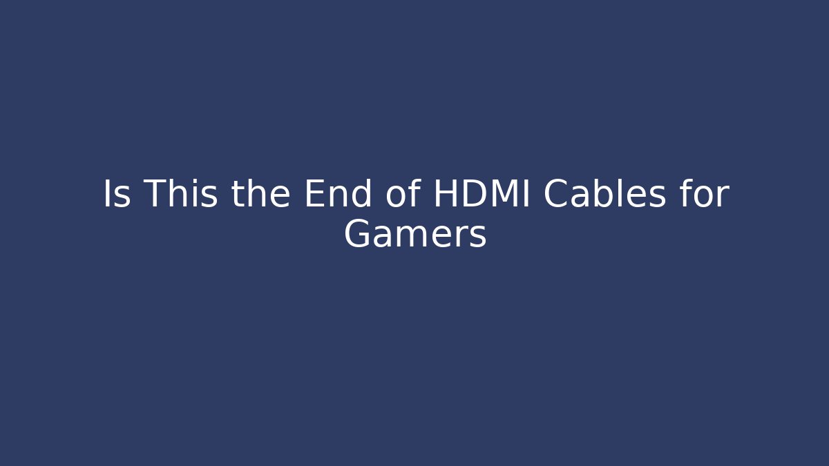Is This the End of HDMI Cables for Gamers
