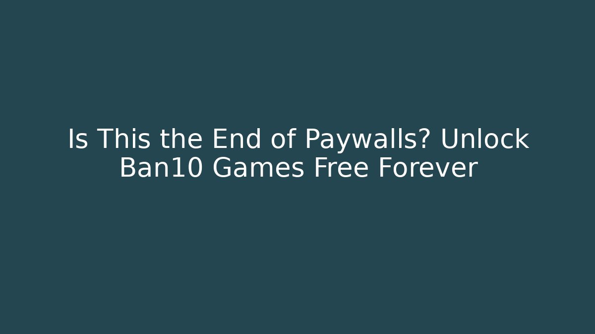 Is This the End of Paywalls? Unlock Ban10 Games Free Forever