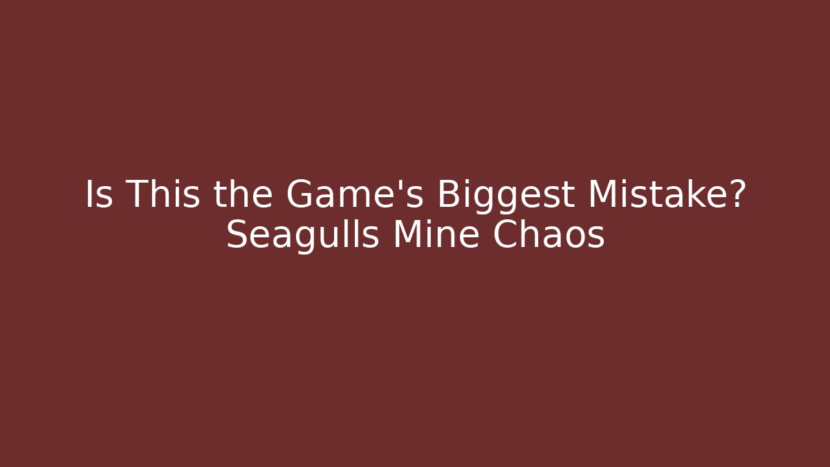 Is This the Game’s Biggest Mistake? Seagulls Mine Chaos