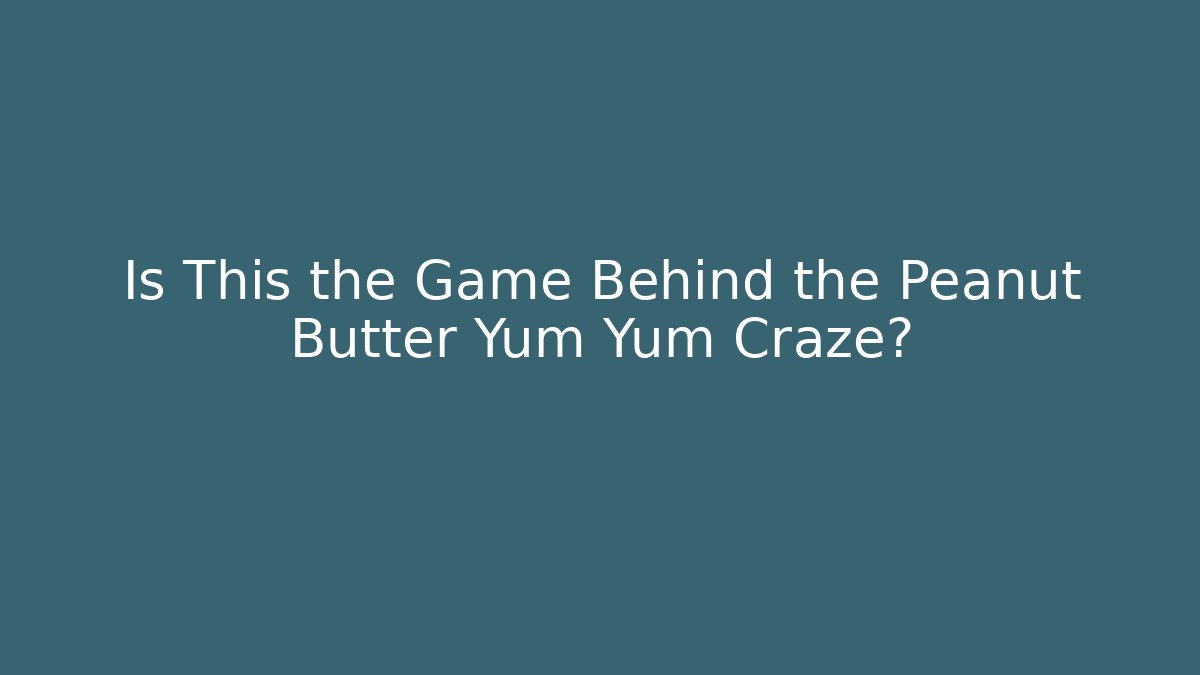 Is This the Game Behind the Peanut Butter Yum Yum Craze?
