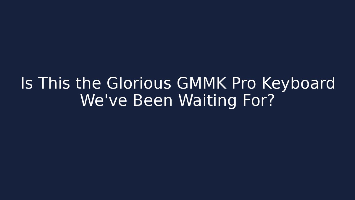 Is This the Glorious GMMK Pro Keyboard We’ve Been Waiting For?