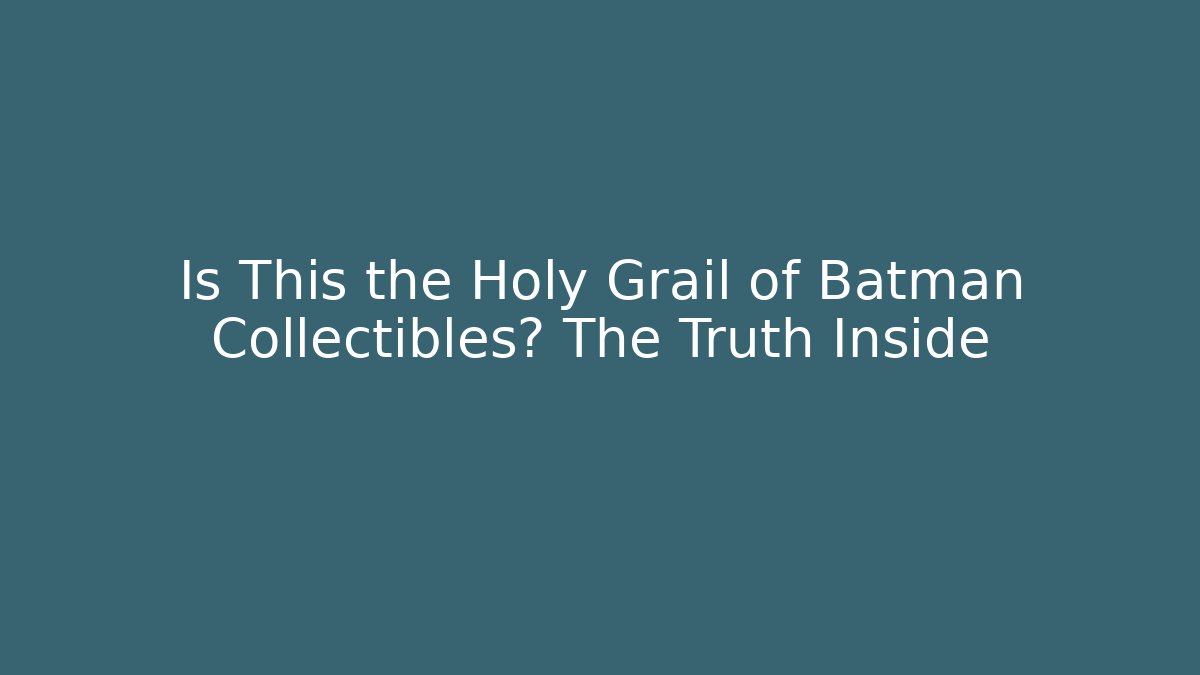 Is This the Holy Grail of Batman Collectibles? The Truth Inside