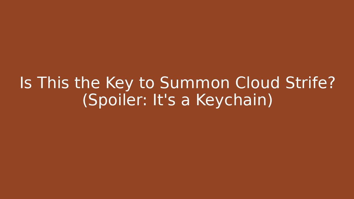 Is This the Key to Summon Cloud Strife? (Spoiler: It's a Keychain)