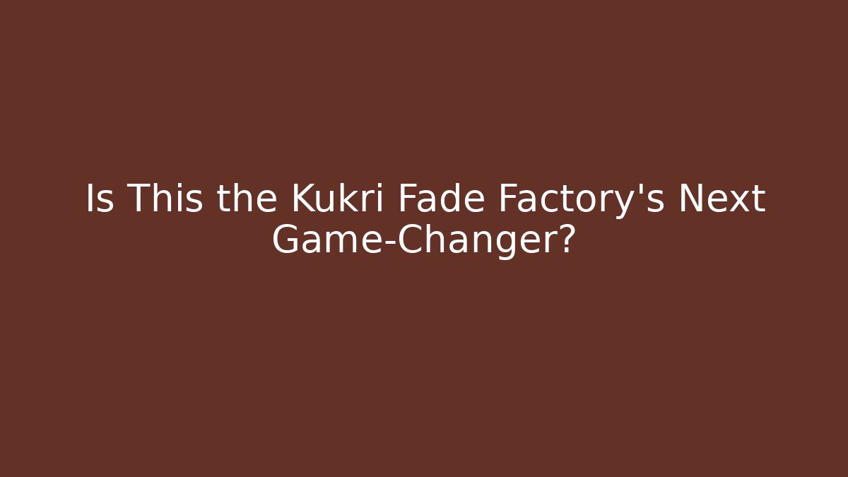 Is This the Kukri Fade Factory's Next Game-Changer?