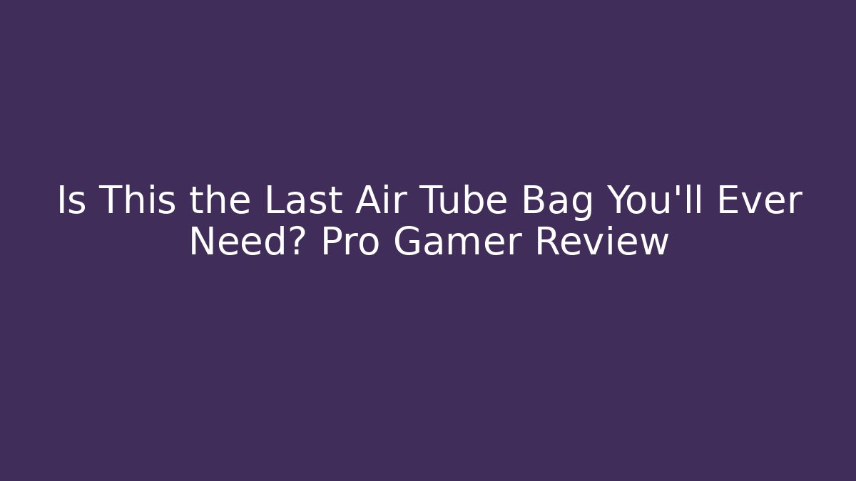 Is This the Last Air Tube Bag You'll Ever Need? Pro Gamer Review