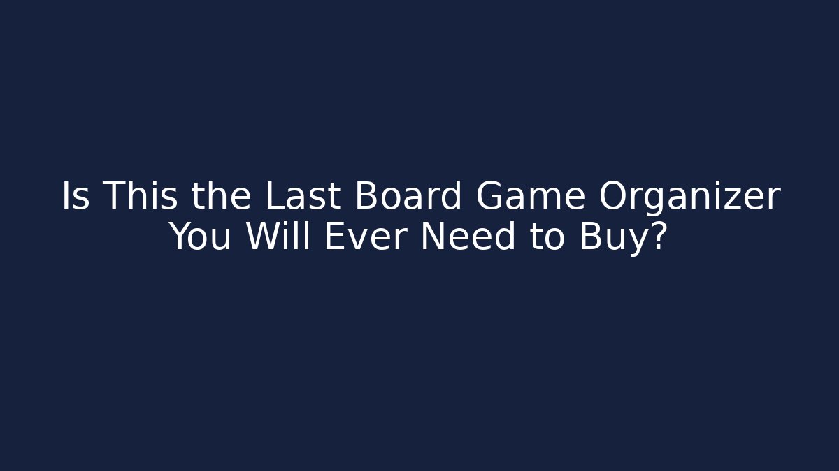 Is This the Last Board Game Organizer You Will Ever Need to Buy?