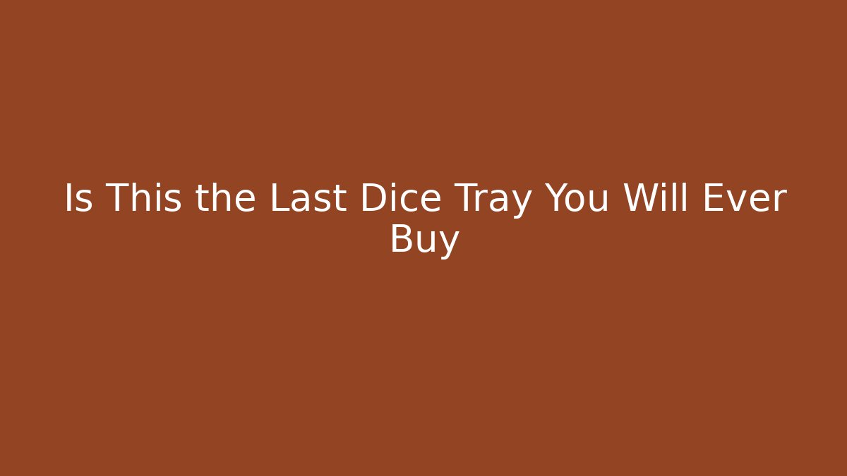 Is This the Last Dice Tray You Will Ever Buy