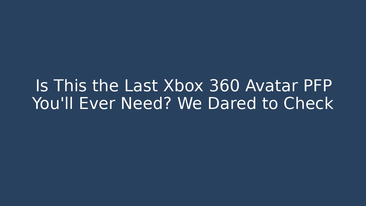 Is This the Last Xbox 360 Avatar PFP You'll Ever Need? We Dared to Check