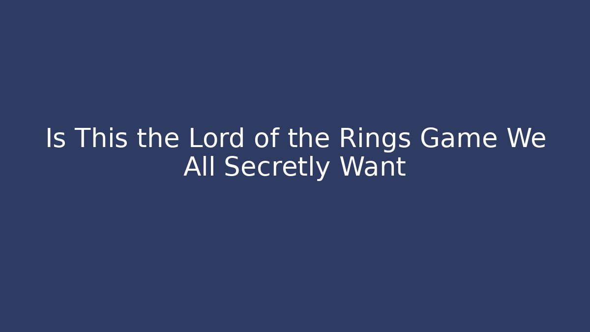 Is This the Lord of the Rings Game We All Secretly Want
