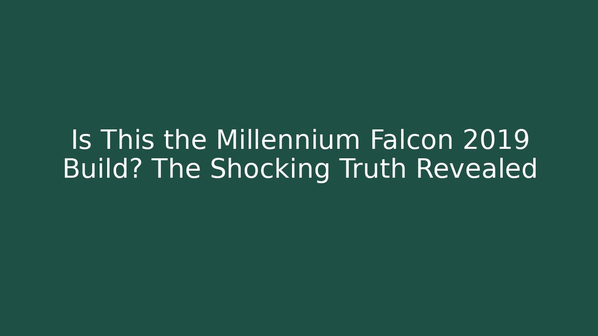Is This the Millennium Falcon 2019 Build? The Shocking Truth Revealed