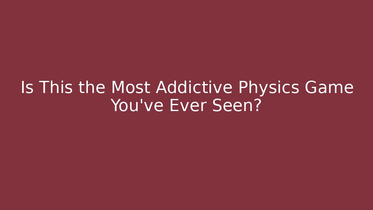 Is This the Most Addictive Physics Game You’ve Ever Seen?