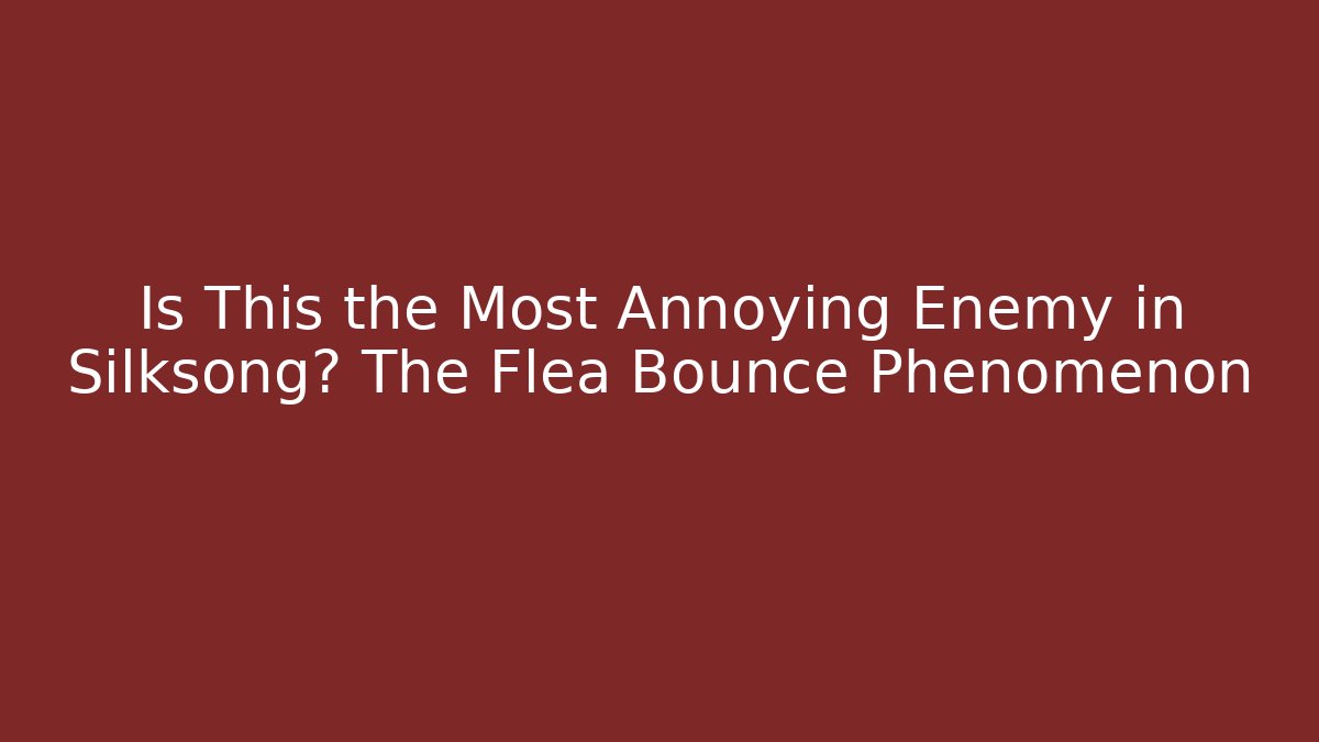 Is This the Most Annoying Enemy in Silksong? The Flea Bounce Phenomenon