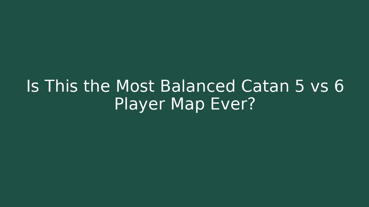 Is This the Most Balanced Catan 5 vs 6 Player Map Ever?