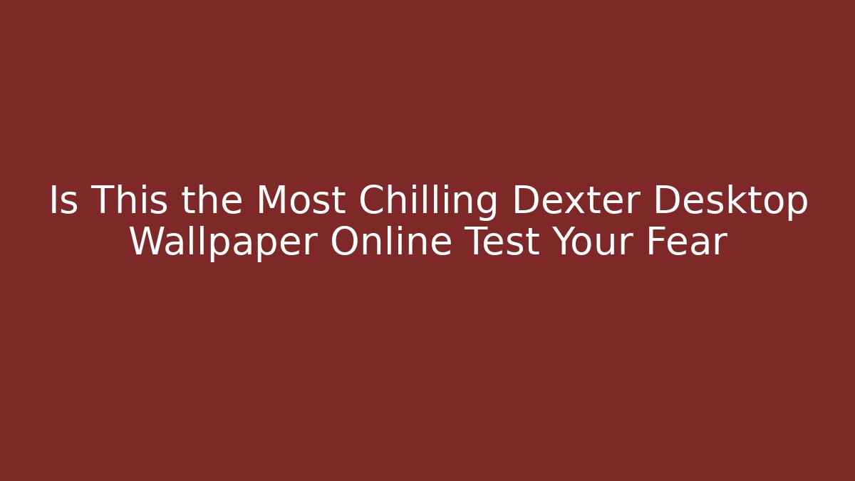 Is This the Most Chilling Dexter Desktop Wallpaper Online Test Your Fear