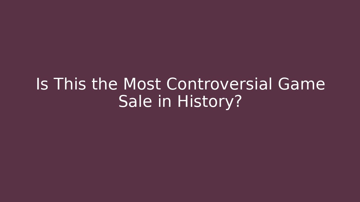 Is This the Most Controversial Game Sale in History?