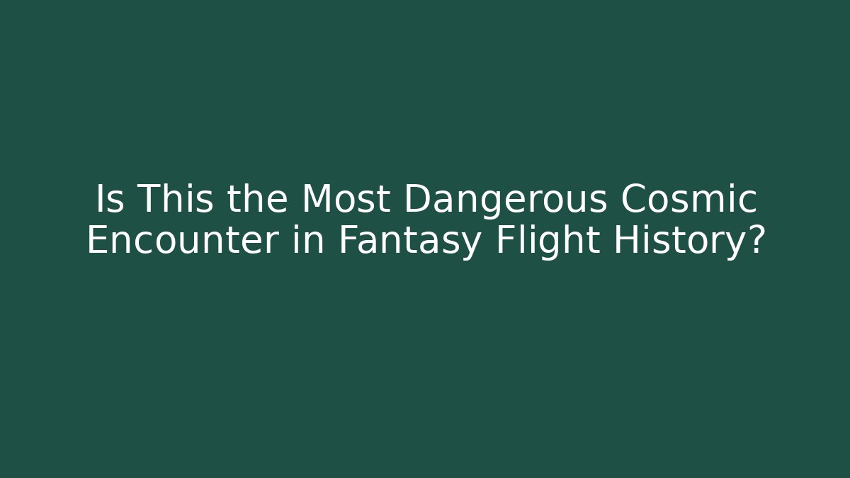 Is This the Most Dangerous Cosmic Encounter in Fantasy Flight History?