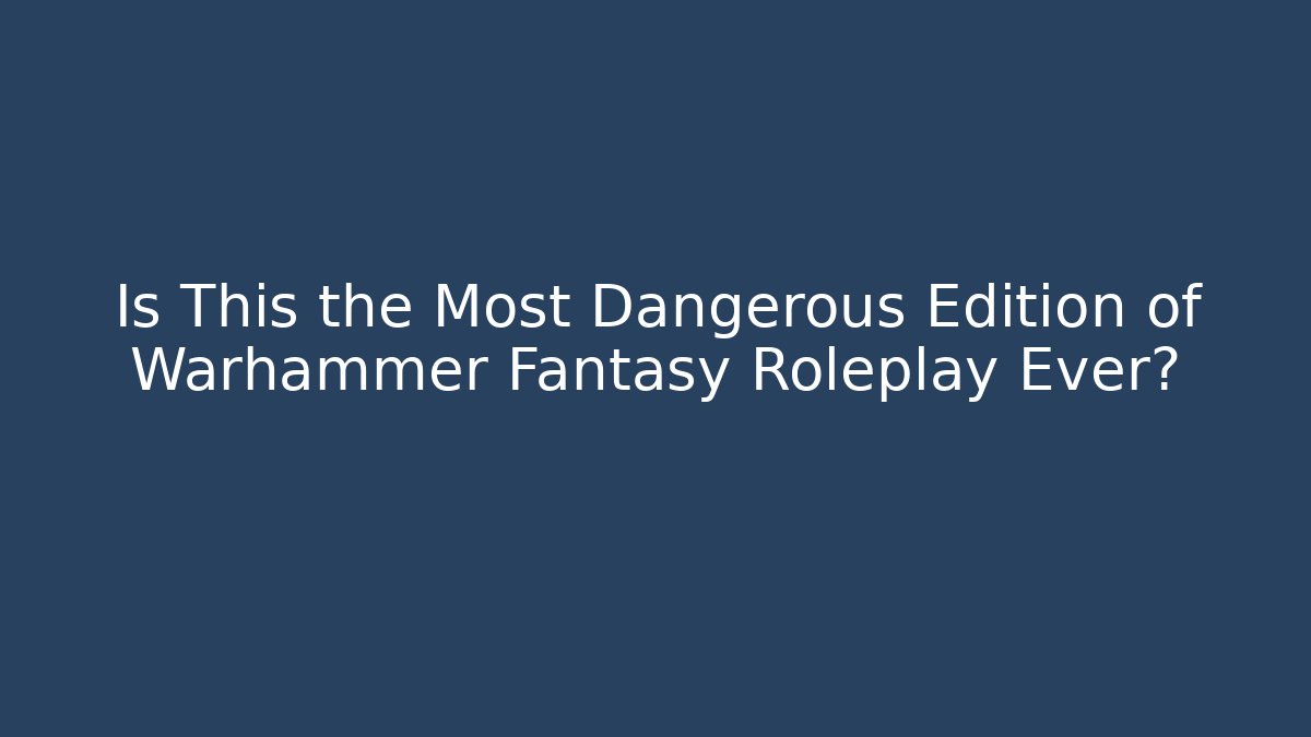Is This the Most Dangerous Edition of Warhammer Fantasy Roleplay Ever?