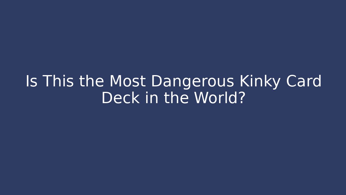 Is This the Most Dangerous Kinky Card Deck in the World?