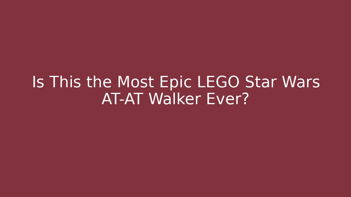 Is This the Most Epic LEGO Star Wars AT-AT Walker Ever?
