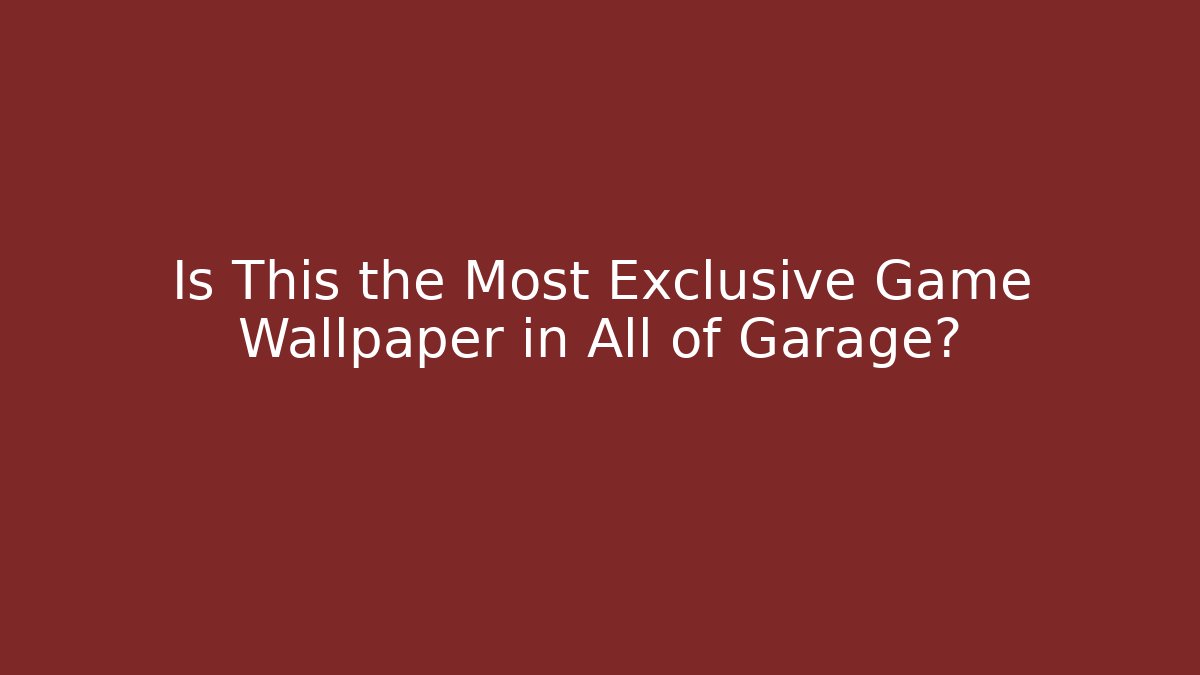 Is This the Most Exclusive Game Wallpaper in All of Garage?