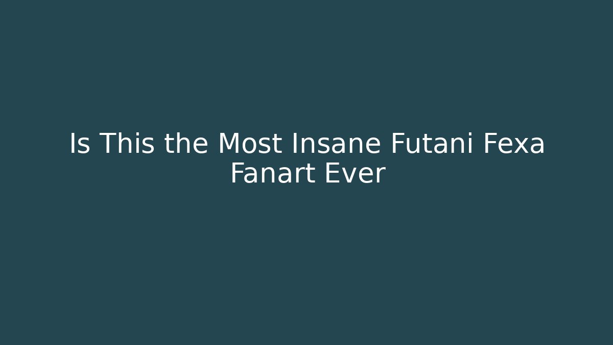 Is This the Most Insane Futani Fexa Fanart Ever