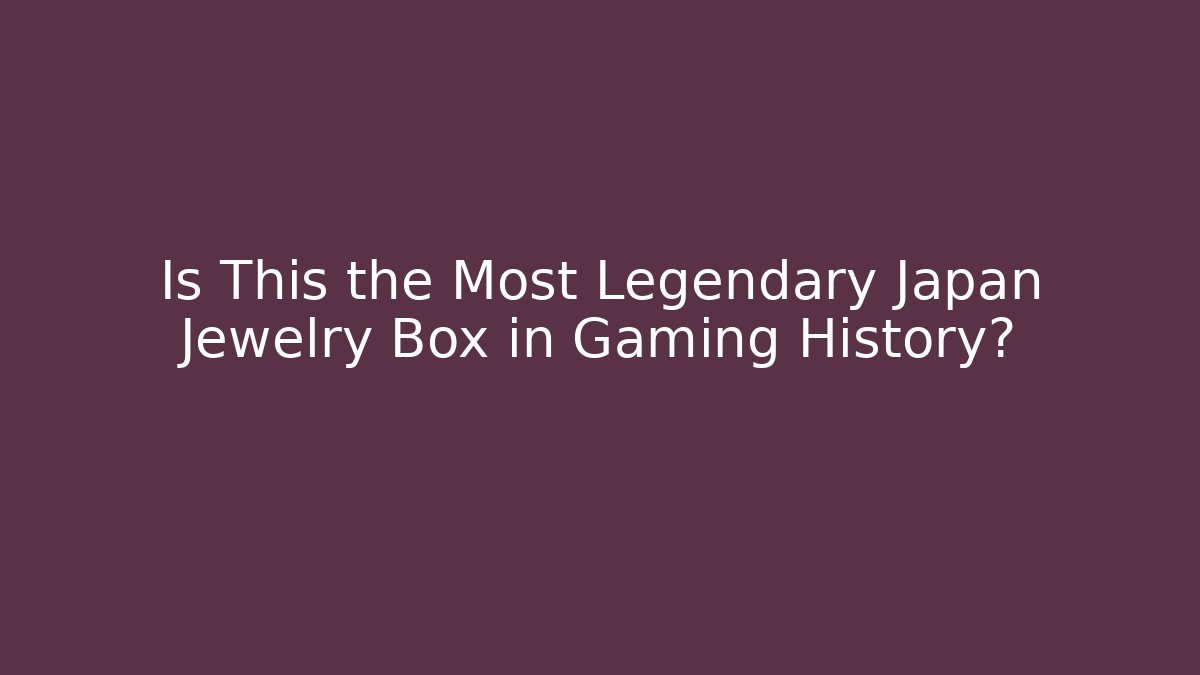 Is This the Most Legendary Japan Jewelry Box in Gaming History?