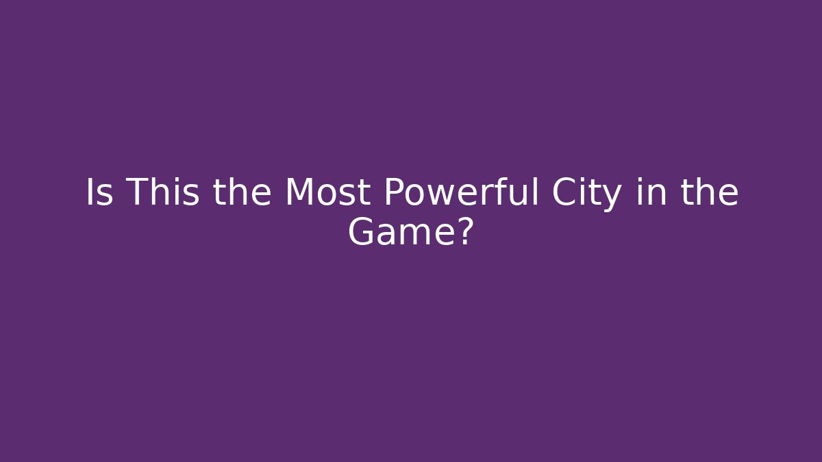 Is This the Most Powerful City in the Game?